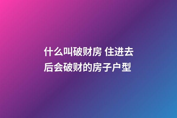 什么叫破财房 住进去后会破财的房子户型